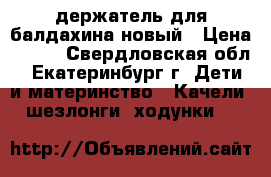 держатель для балдахина новый › Цена ­ 400 - Свердловская обл., Екатеринбург г. Дети и материнство » Качели, шезлонги, ходунки   